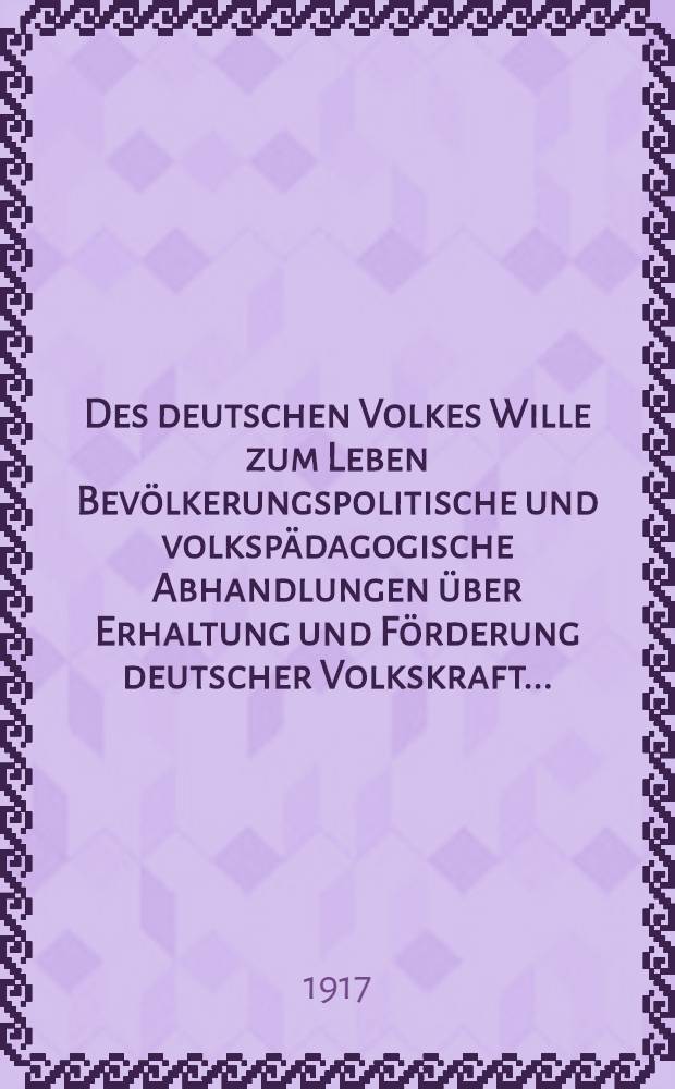 Des deutschen Volkes Wille zum Leben Bevölkerungspolitische und volkspädagogische Abhandlungen über Erhaltung und Förderung deutscher Volkskraft ...