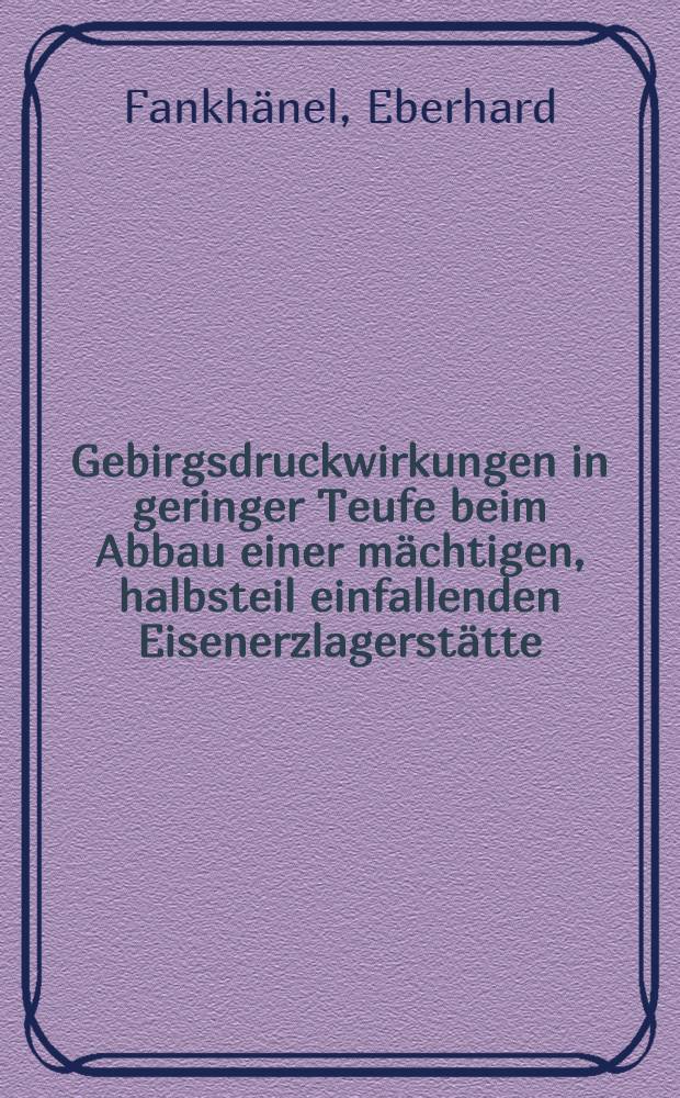 Gebirgsdruckwirkungen in geringer Teufe beim Abbau einer mächtigen, halbsteil einfallenden Eisenerzlagerstätte (Mikroskopische Beobachtung, Deutung und Schlußfolgerungen)