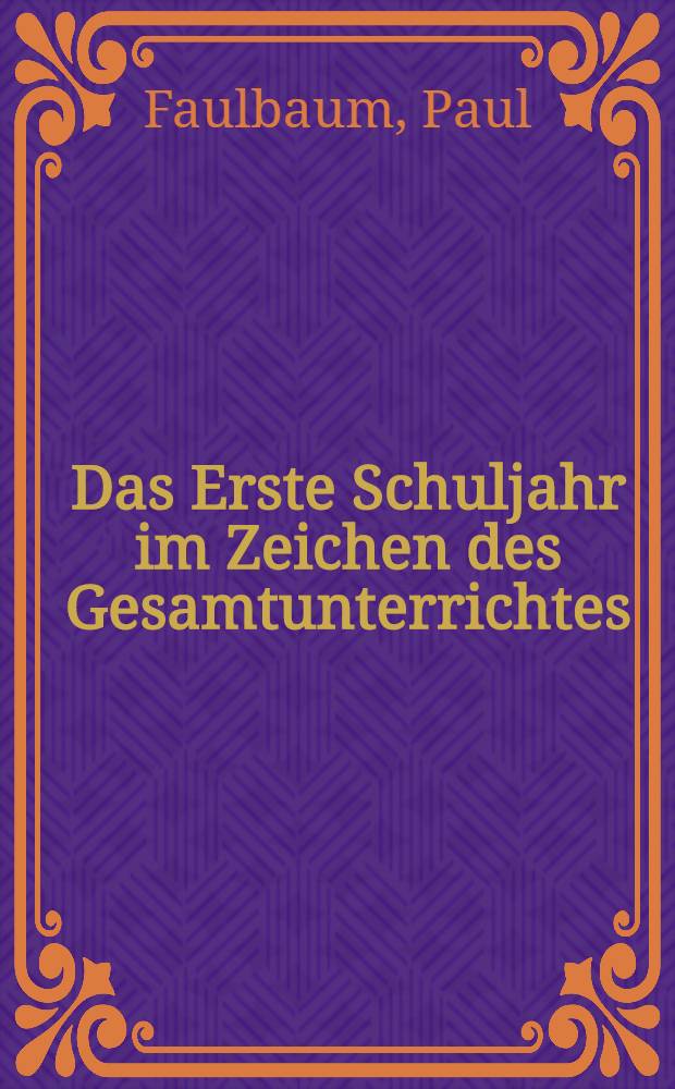 Das Erste Schuljahr im Zeichen des Gesamtunterrichtes : Theorie und Praxis der ersten Grundschuljahres in Stadt und Land