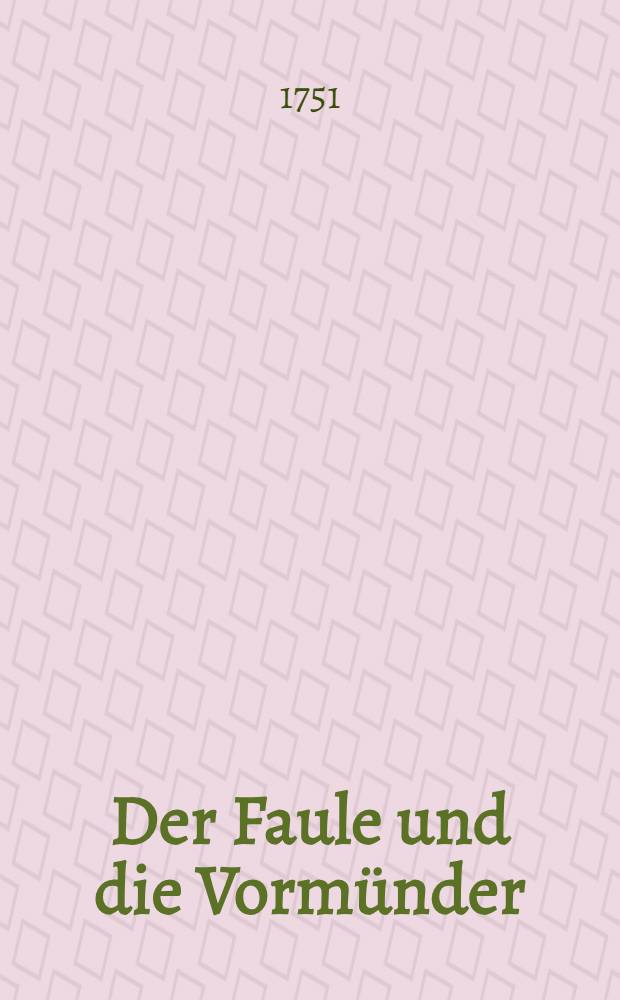 Der Faule und die Vormünder : Ein Lustspiel in 3 Aufzügen