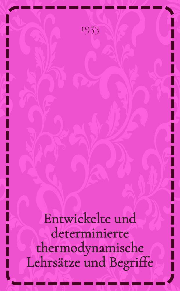 Entwickelte und determinierte thermodynamische Lehrsätze und Begriffe