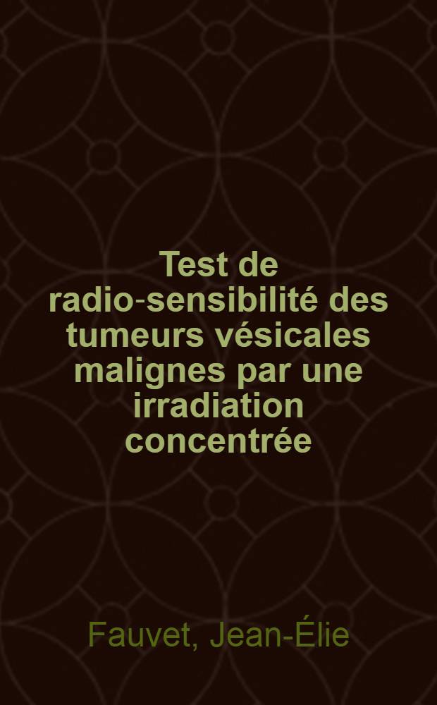 Test de radio-sensibilité des tumeurs vésicales malignes par une irradiation concentrée : Étude de 32 observations : Thèse ..