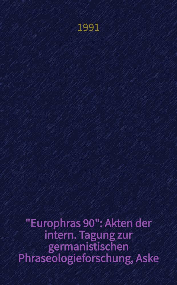 "Europhras 90" : Akten der intern. Tagung zur germanistischen Phraseologieforschung, Aske/Schweden 12.-15. Juni 1990