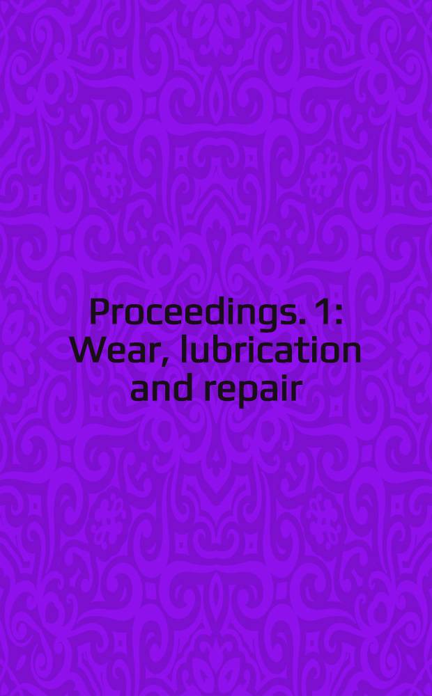 Proceedings. [1] : Wear, lubrication and repair