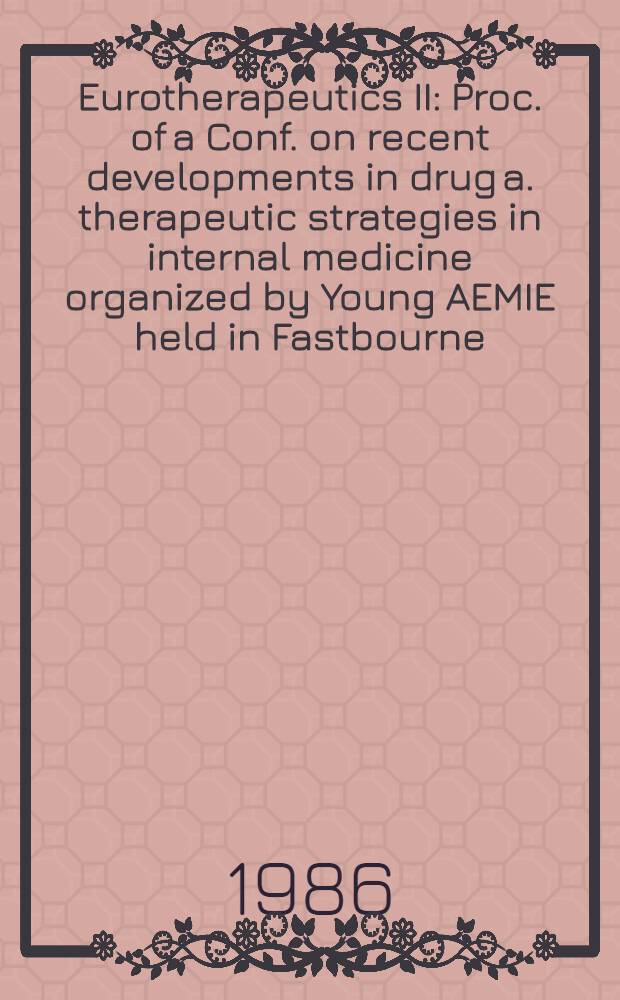 Eurotherapeutics II : Proc. of a Conf. on recent developments in drug a. therapeutic strategies in internal medicine organized by Young AEMIE held in Fastbourne, UK, 30-31 May 1986