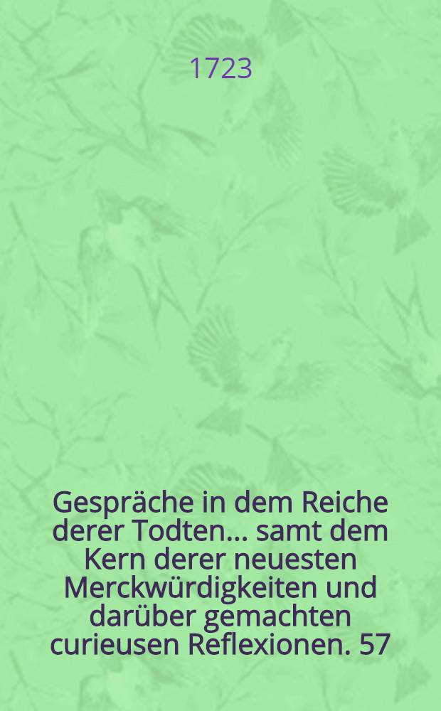 Gespr&auml;che in dem Reiche derer Todten ... samt dem Kern derer neuesten Merckw&uuml;rdigkeiten und dar&uuml;ber gemachten curieusen Reflexionen. [57] : ... Sieben und funffzigste Entrevu&euml; zwischen Eduardo VI., K&ouml;nig in Engeland, Henrici VIII. Sohn ... und Johanna Gray, welche, verm&ouml;ge der gemachten Disposition des jungen K&ouml;nigs, nach ihm, wider ihren Willen, den Thron besteigen m&uuml;ssen ...