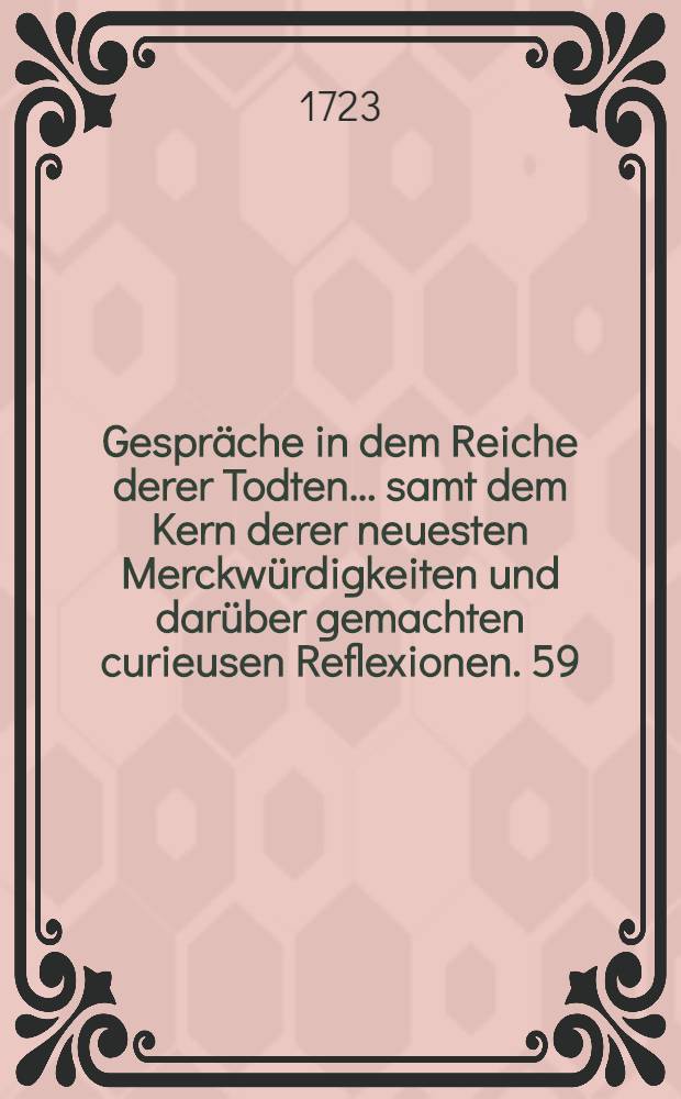 Gespräche in dem Reiche derer Todten ... samt dem Kern derer neuesten Merckwürdigkeiten und darüber gemachten curieusen Reflexionen. [59] : ... Neun und funffzigste Entrevuë zwischen Philippo IV., König in Spanien ... und Donna Scorella, einer spanischen Dame und zugleich fameusen Courtisanin ...