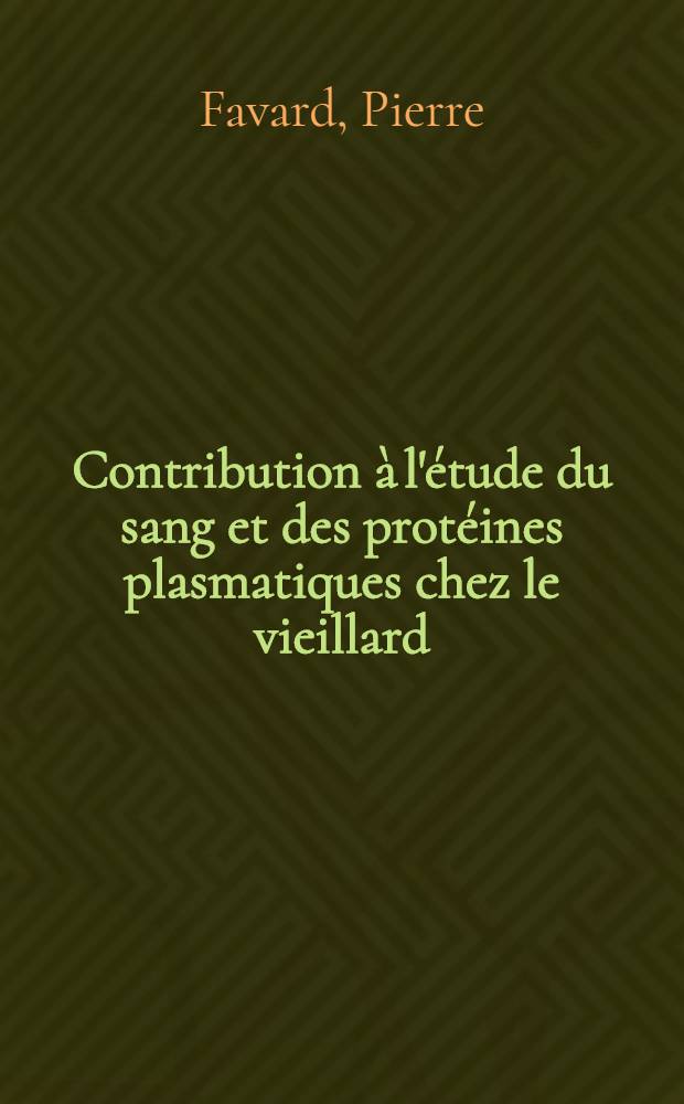 Contribution à l'étude du sang et des protéines plasmatiques chez le vieillard : Thèse pour le doctorat en méd. (diplôme d'État)