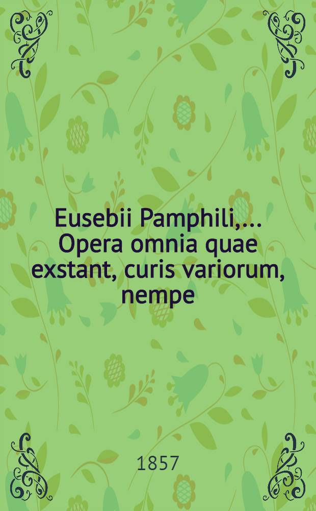 Eusebii Pamphili, ... Opera omnia quae exstant, curis variorum, nempe: Henrici Valesii, [e. a.] edita. T. 1 : Chronicorum libri duo ; Appendix duplex