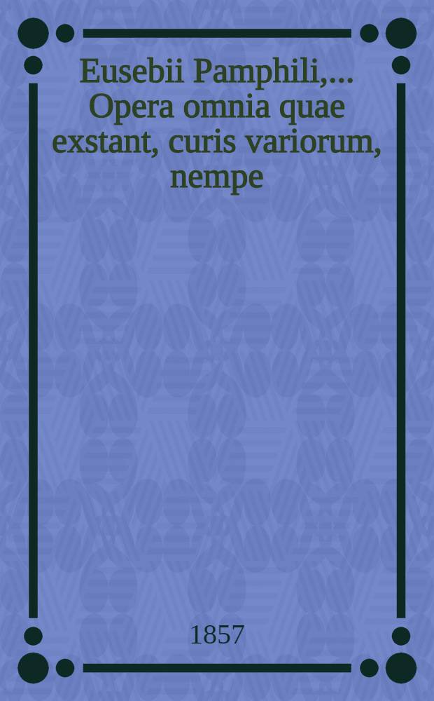 Eusebii Pamphili, ... Opera omnia quae exstant, curis variorum, nempe: Henrici Valesii, [e. a.] edita. T. 3 : Praeparatio evangelica