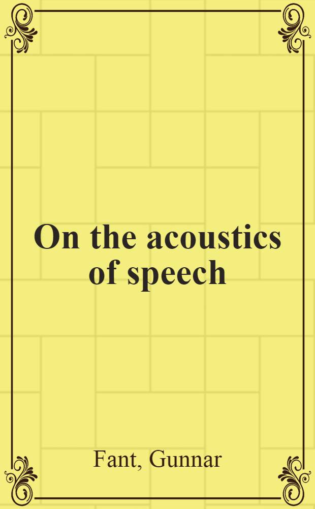 On the acoustics of speech : Avhandling som med tillstånd av ... Tekniska högskolan för teknisk doktorsgrads vinnande ... framlägges : Avhandlingen försvaras på engelska