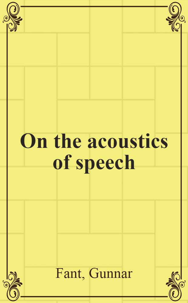 On the acoustics of speech : Avhandling som med tillstånd av ... Tekniska högskolan för teknisk doktorsgrads vinnande ... framlägges : Avhandlingen försvaras på engelska