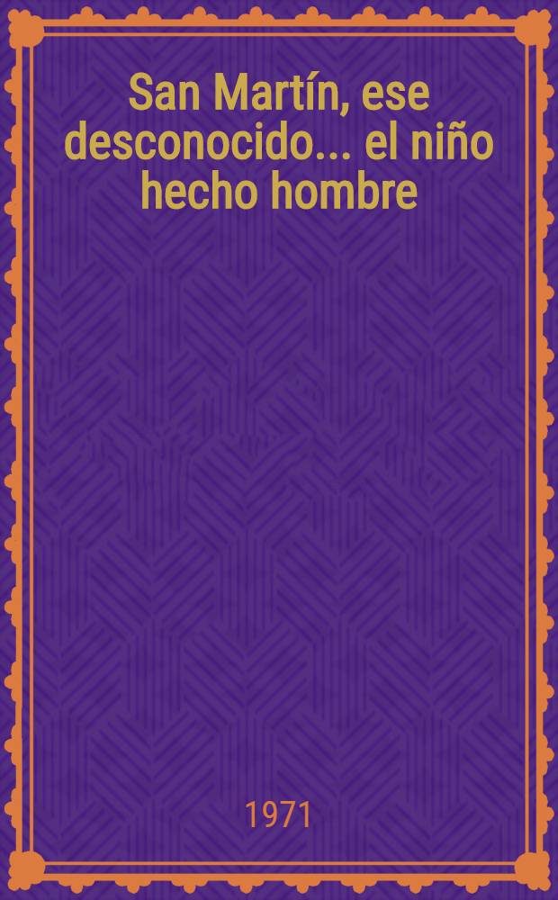 San Martín, ese desconocido ... el niño hecho hombre : Semblanzas psicológicas de la vida del insigne prócer en la madre patria