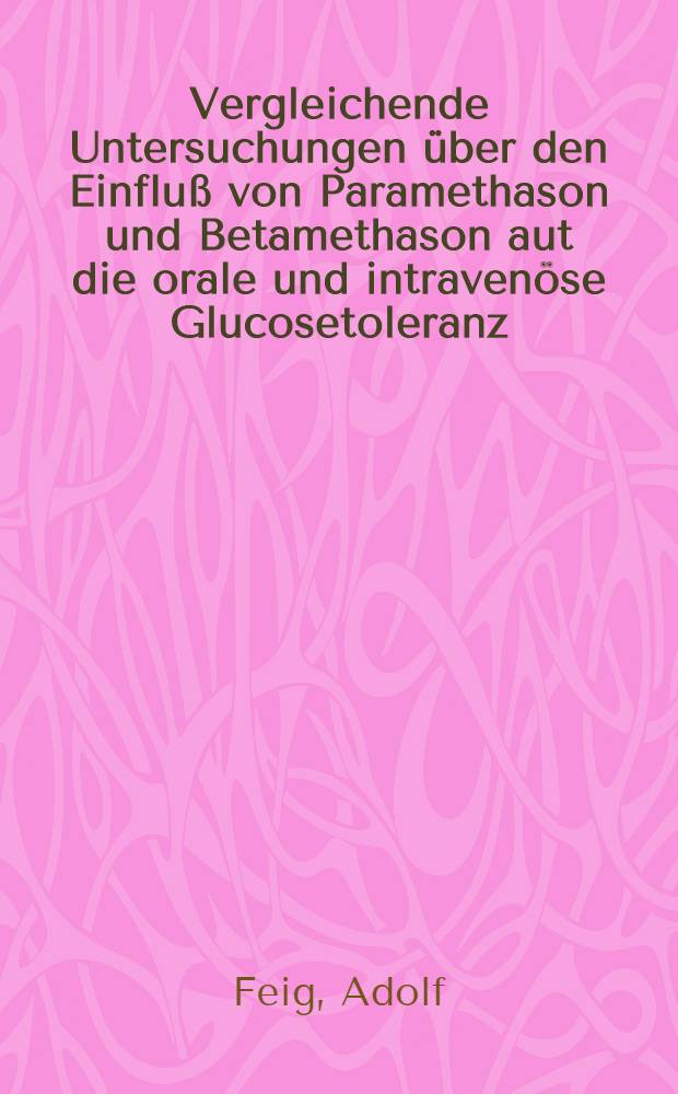 Vergleichende Untersuchungen über den Einfluß von Paramethason und Betamethason aut die orale und intravenöse Glucosetoleranz : Inaug.-Diss. ... der ... Med. Fakultät der ... Univ. Erlangen-Nürnberg