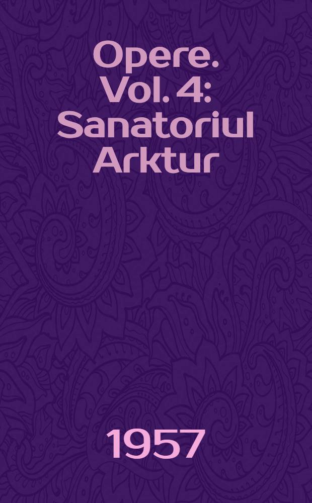 Opere. Vol. 4 : Sanatoriul Arktur ; Primele bucurii