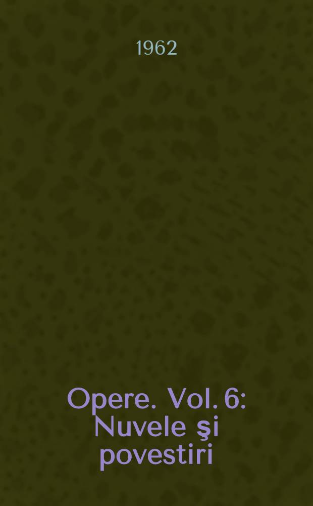 Opere. Vol. 6 : Nuvele şi povestiri ; Articole şi reportaje ; Amintiri literare ; Cuv&icirc;nt&acirc;ri