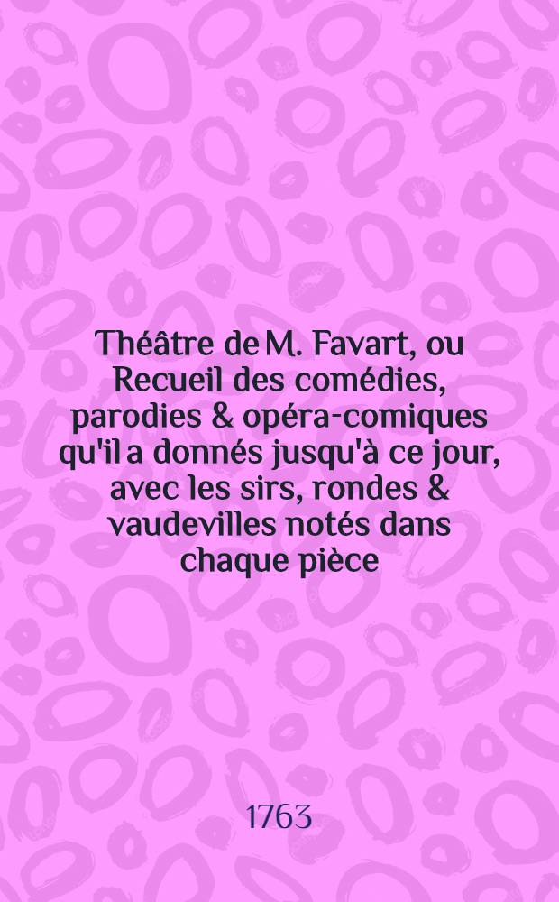 Théâtre de M. Favart, ou Recueil des comédies, parodies & opéra-comiques qu'il a donnés jusqu'à ce jour, avec les sirs, rondes & vaudevilles notés dans chaque pièce. T. 6 : Théâtre de la foire