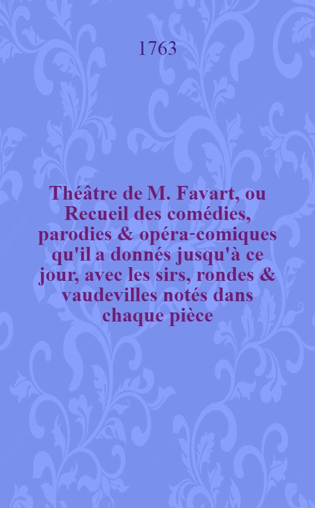 Th&eacute;&acirc;tre de M. Favart, ou Recueil des com&eacute;dies, parodies & op&eacute;ra-comiques qu'il a donn&eacute;s jusqu'&agrave; ce jour, avec les sirs, rondes & vaudevilles not&eacute;s dans chaque pi&egrave;ce. T. 7 : Th&eacute;&acirc;tre de la foire