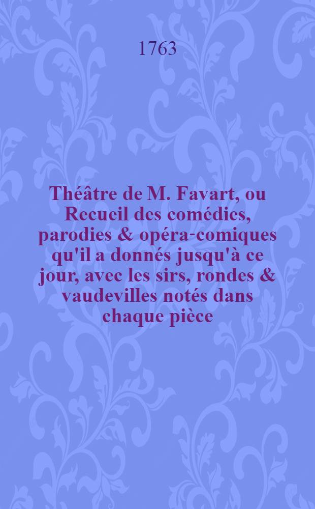 Théâtre de M. Favart, ou Recueil des comédies, parodies & opéra-comiques qu'il a donnés jusqu'à ce jour, avec les sirs, rondes & vaudevilles notés dans chaque pièce. T. 7 : Théâtre de la foire