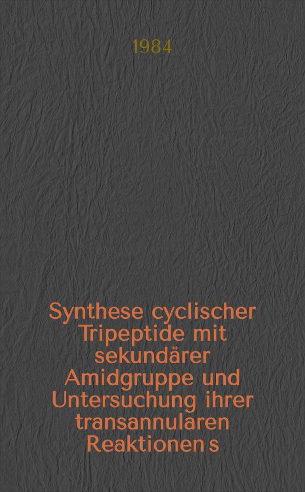 Synthese cyclischer Tripeptide mit sekundärer Amidgruppe und Untersuchung ihrer transannularen Reaktionen s : Diss
