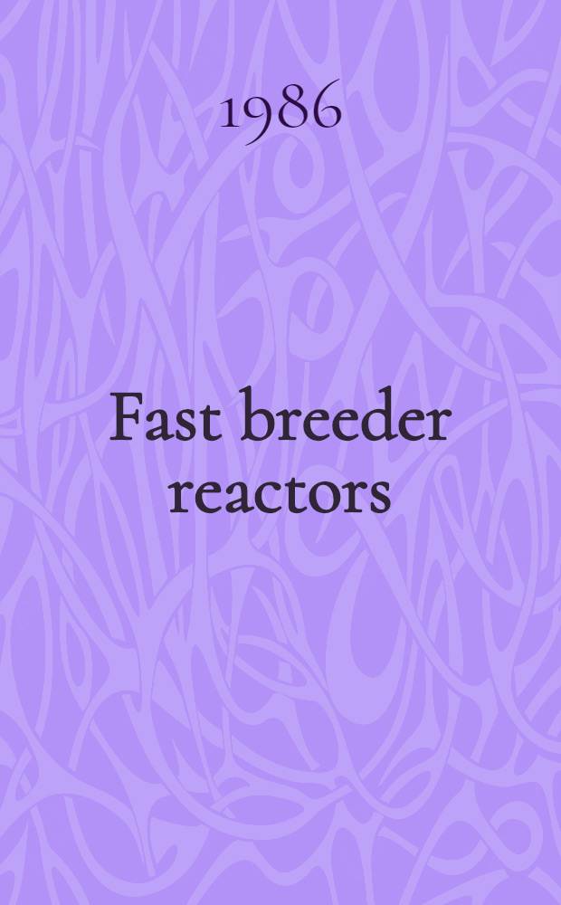 Fast breeder reactors : Experience a. trends Proc. of an Intern. symp. on fast breeder reactors: experience a. future trends organized by the IAEA a. held in Lyons, 22-26 July 1985 In 2 vol. Vol. 1