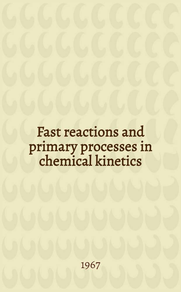 Fast reactions and primary processes in chemical kinetics : Proceedings of the Fifth Nobel symposium held Aug. 28 - Sept. 2, 1967 at Södergarn, Lidingö, in the county of Stockholm