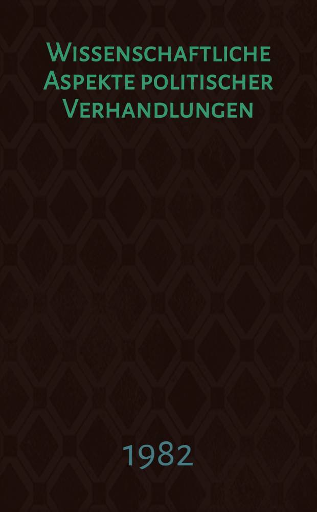 Wissenschaftliche Aspekte politischer Verhandlungen : Aus den Erfahrungen des Abschlusses der Abkommen über die Einstellung der Kernwaffenversuche u. das Verbot feindseliger Einwirkung auf die Umwelt