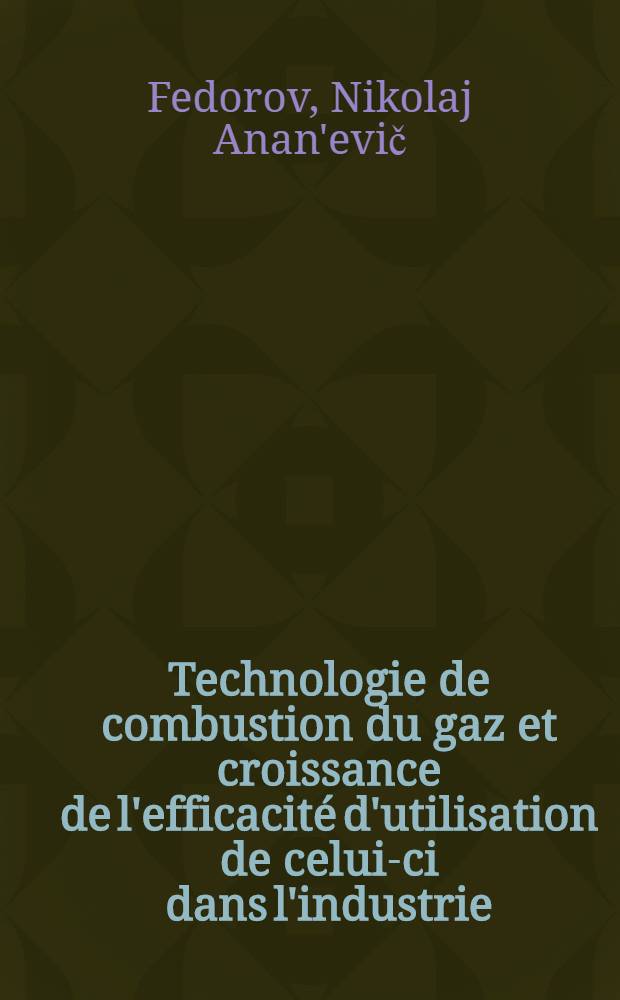 Technologie de combustion du gaz et croissance de l'efficacité d'utilisation de celui-ci dans l'industrie = Техника сжигания газа и повышение эффективности его использования в промышленности