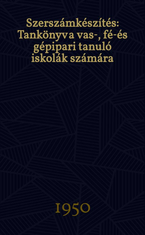 Szersz&aacute;mk&eacute;sz&iacute;t&eacute;s : Tank&ouml;nyv a vas-, f&eacute;m- &eacute;s g&eacute;pipari tanul&oacute; iskol&aacute;k sz&aacute;m&aacute;ra