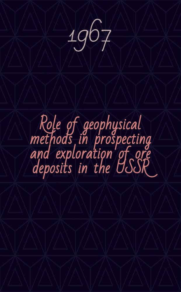 Role of geophysical methods in prospecting and exploration of ore deposits in the USSR : Lecture read at the Interregional seminar of UNO on new methods for mineral exploration with emphasis on geophysical techniques, hold in Moscow in July, 1967