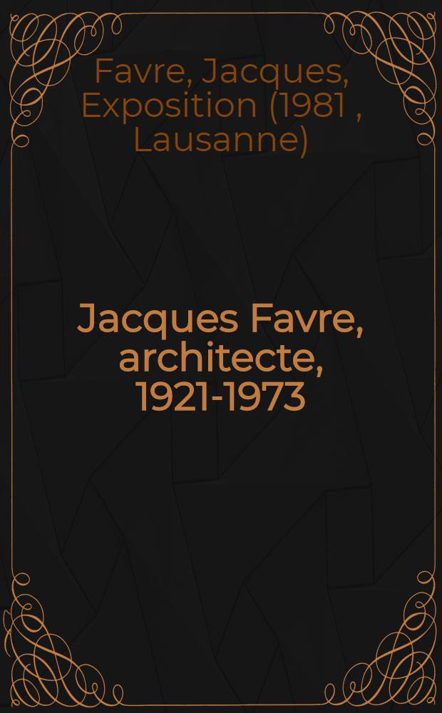 Jacques Favre, architecte, 1921-1973 : Catalogue de l'Expos., mois de juin 1981