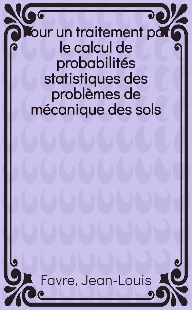 Pour un traitement par le calcul de probabilités statistiques des problèmes de mécanique des sols : Thèse prés. à l'Univ. sci. et méd. de Grenoble ..