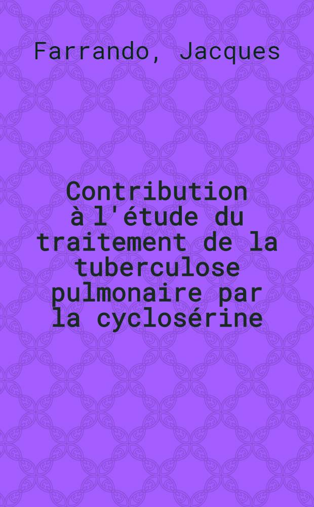 Contribution à l'étude du traitement de la tuberculose pulmonaire par la cyclosérine : Thèse pour le doctorat en méd. ..
