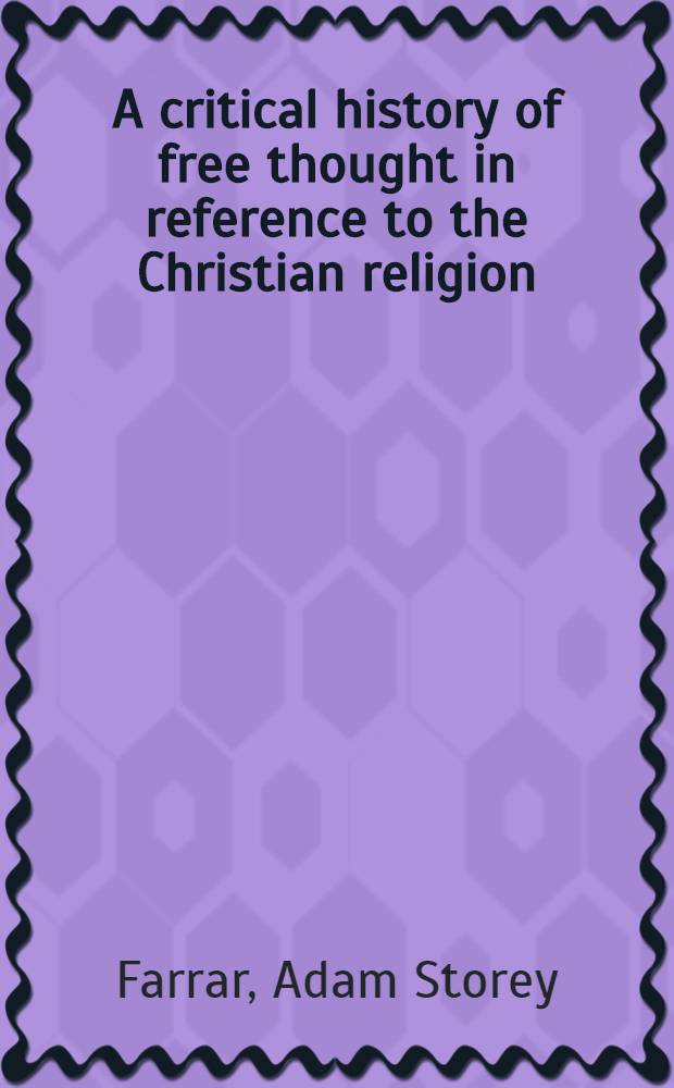 A critical history of free thought in reference to the Christian religion : Eight lectures preached before the University of Oxford in the year M.DCCCLXII, on the foundation of the late rev. John Bampton, M. A. ..