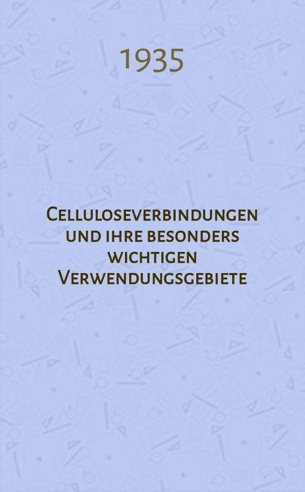 Celluloseverbindungen und ihre besonders wichtigen Verwendungsgebiete : Dargestellt an Hand der Patent-Weltliteratur In 2 Bänden. Bd. 1 : Cellulosevorbehandlung, Celluloseester anorganischer Säuren und Celluloseester aliphatischer, aromatischer und Sulfosäuren sowie die zugehörigen Äther-Esterverbindungen