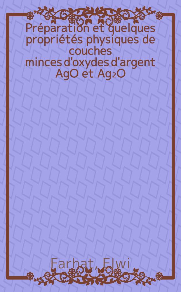 Préparation et quelques propriétés physiques de couches minces d'oxydes d'argent AgO et Ag₂O : Thèse ..