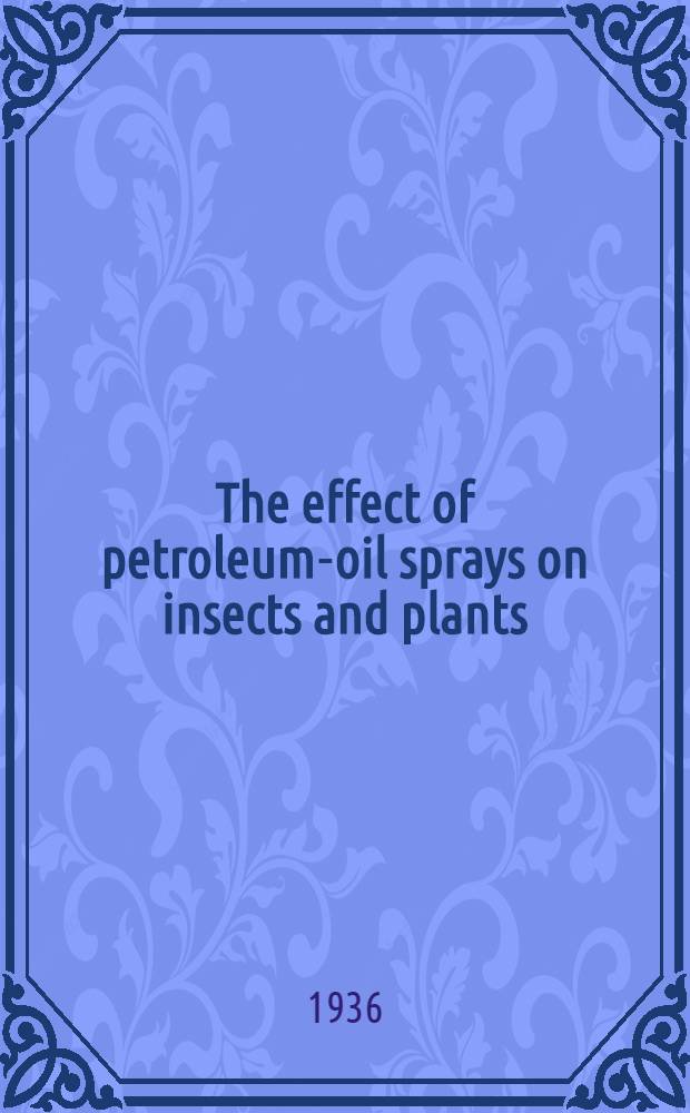 ... The effect of petroleum-oil sprays on insects and plants : A diss. submitted to the Graduate faculty ..