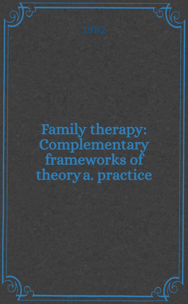 Family therapy : Complementary frameworks of theory a. practice