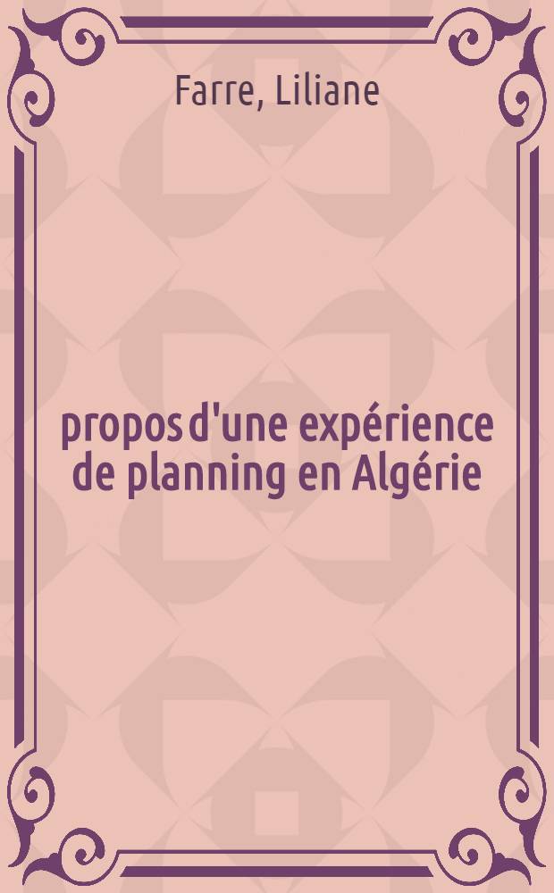 &Agrave; propos d'une exp&eacute;rience de planning en Alg&eacute;rie : Le probl&egrave;me d&eacute;mographique : Th&egrave;se ..