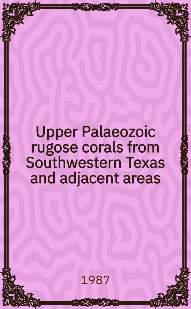 Upper Palaeozoic rugose corals from Southwestern Texas and adjacent areas: Gap-tank formation and Wolfcampian corals. Pt. 1