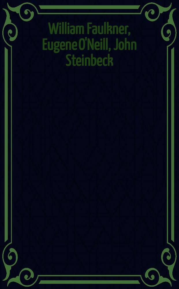 William Faulkner, Eugene O'Neill, John Steinbeck : Essays on their lives a. works with acceptance speeches a. excerpts from the writings by the writers