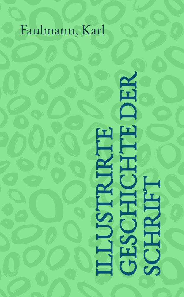 Illustrirte Geschichte der Schrift : Populär-wissenschaftliche Darstellung der Entstehung der Schrift, der Sprache und der Zahlen sowie der Schriftsysteme aller Völker der Erde