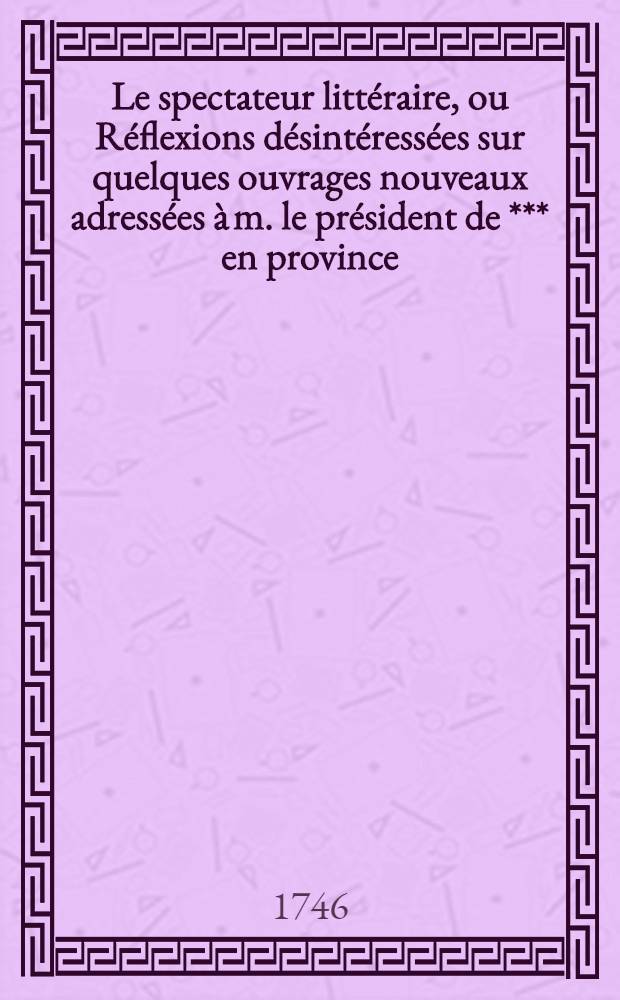 Le spectateur littéraire, ou Réflexions désintéressées sur quelques ouvrages nouveaux adressées à m. le président de *** en province