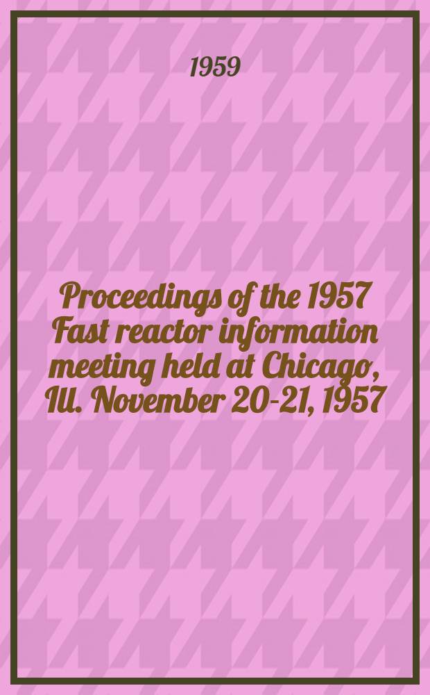 Proceedings of the 1957 Fast reactor information meeting held at Chicago, Ill. November 20-21, 1957