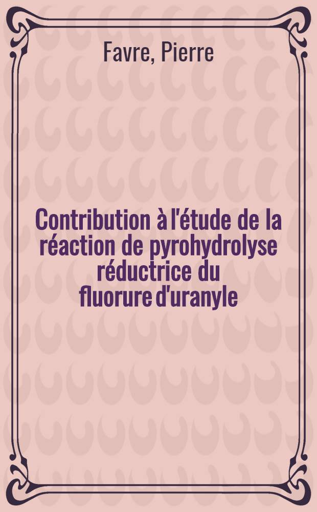 Contribution à l'étude de la réaction de pyrohydrolyse réductrice du fluorure d'uranyle : Thèse prés. à l'Univ/ Claude-Bernard de Lyon I ..