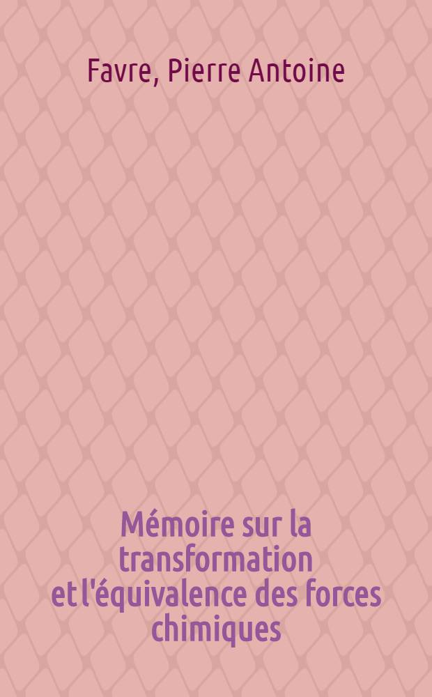 Mémoire sur la transformation et l'équivalence des forces chimiques