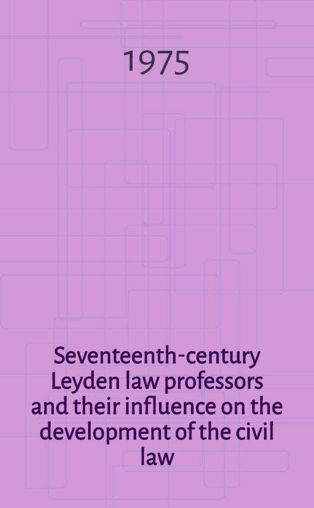 Seventeenth-century Leyden law professors and their influence on the development of the civil law : A study of Bronchorst, Vinnius and Voet