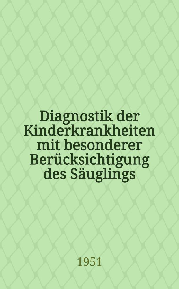 Diagnostik der Kinderkrankheiten mit besonderer Berücksichtigung des Säuglings; Eine Wegleitung für praktische Arzte und Studierende / Von Prof. Dr. E. Feer ..