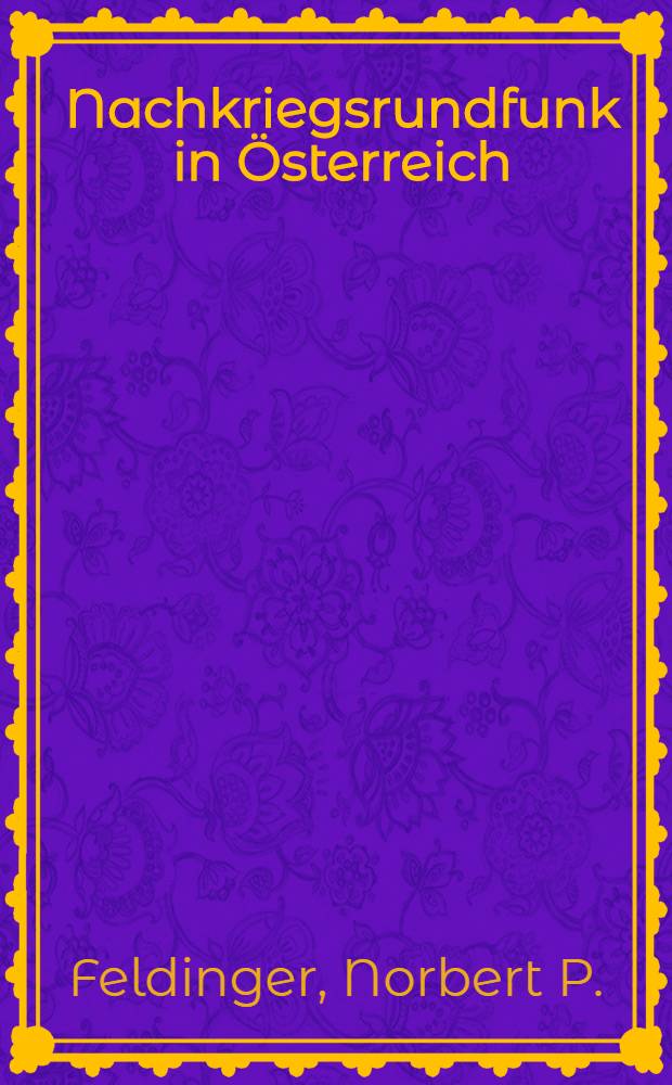 Nachkriegsrundfunk in Österreich : Zwischen Föderalismus u. Zentralismus von 1945 bis 1957