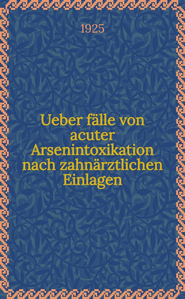 Ueber f&auml;lle von acuter Arsenintoxikation nach zahn&auml;rztlichen Einlagen : Inaugural-Dissertation ... der ... Medizinischen Fakult&auml;t der Albertus-Universit&auml;t zu K&ouml;nigsberg i. Pr
